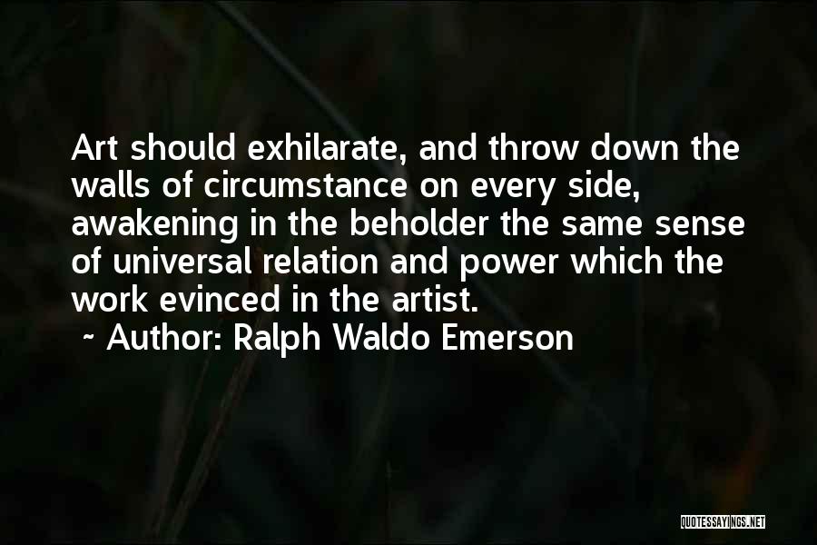 Ralph Waldo Emerson Quotes: Art Should Exhilarate, And Throw Down The Walls Of Circumstance On Every Side, Awakening In The Beholder The Same Sense