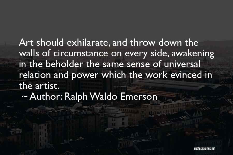 Ralph Waldo Emerson Quotes: Art Should Exhilarate, And Throw Down The Walls Of Circumstance On Every Side, Awakening In The Beholder The Same Sense