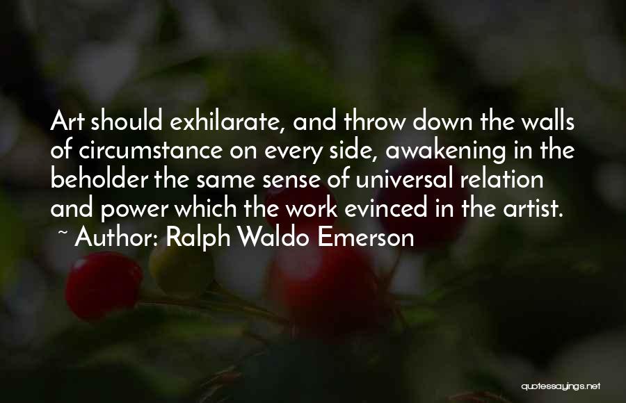 Ralph Waldo Emerson Quotes: Art Should Exhilarate, And Throw Down The Walls Of Circumstance On Every Side, Awakening In The Beholder The Same Sense