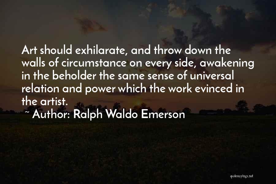 Ralph Waldo Emerson Quotes: Art Should Exhilarate, And Throw Down The Walls Of Circumstance On Every Side, Awakening In The Beholder The Same Sense