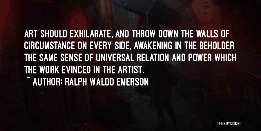 Ralph Waldo Emerson Quotes: Art Should Exhilarate, And Throw Down The Walls Of Circumstance On Every Side, Awakening In The Beholder The Same Sense
