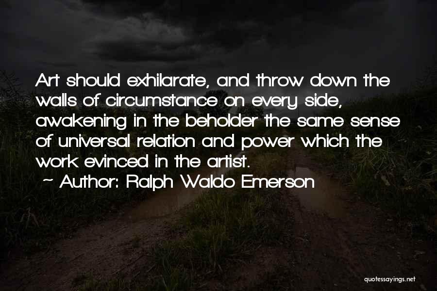 Ralph Waldo Emerson Quotes: Art Should Exhilarate, And Throw Down The Walls Of Circumstance On Every Side, Awakening In The Beholder The Same Sense
