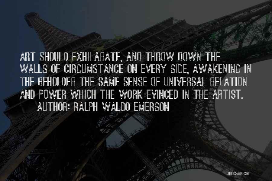 Ralph Waldo Emerson Quotes: Art Should Exhilarate, And Throw Down The Walls Of Circumstance On Every Side, Awakening In The Beholder The Same Sense