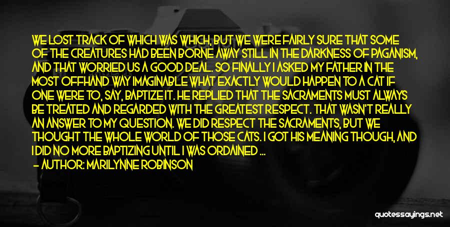 Marilynne Robinson Quotes: We Lost Track Of Which Was Which, But We Were Fairly Sure That Some Of The Creatures Had Been Borne