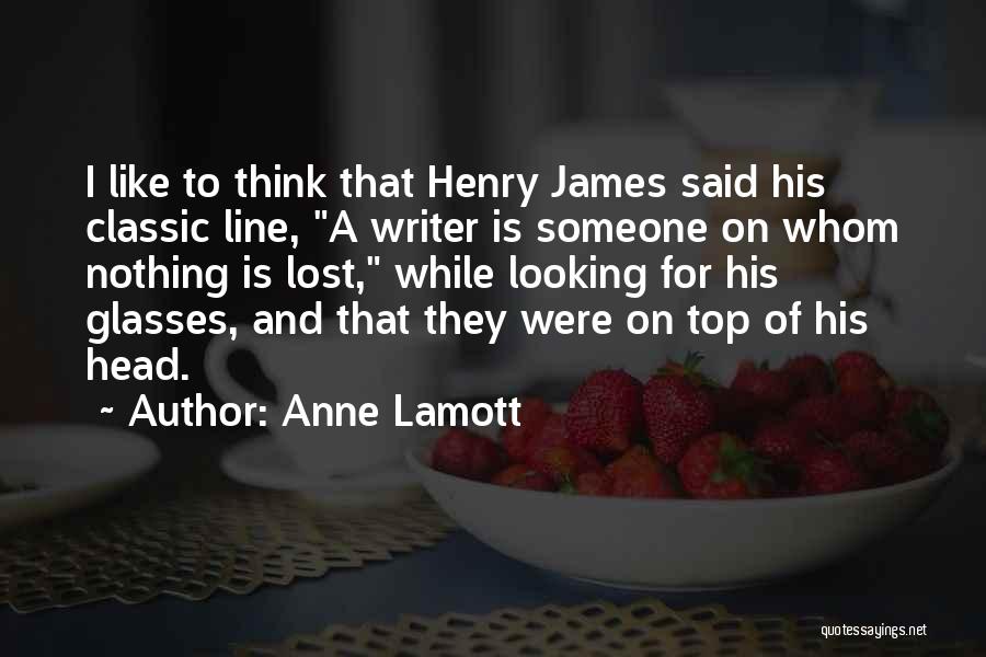 Anne Lamott Quotes: I Like To Think That Henry James Said His Classic Line, A Writer Is Someone On Whom Nothing Is Lost,