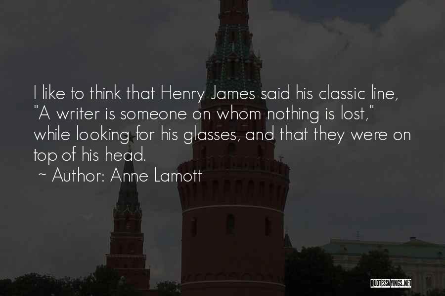 Anne Lamott Quotes: I Like To Think That Henry James Said His Classic Line, A Writer Is Someone On Whom Nothing Is Lost,