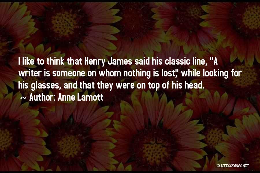 Anne Lamott Quotes: I Like To Think That Henry James Said His Classic Line, A Writer Is Someone On Whom Nothing Is Lost,