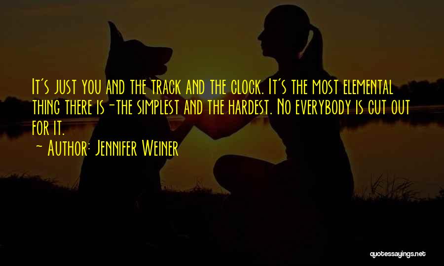 Jennifer Weiner Quotes: It's Just You And The Track And The Clock. It's The Most Elemental Thing There Is-the Simplest And The Hardest.