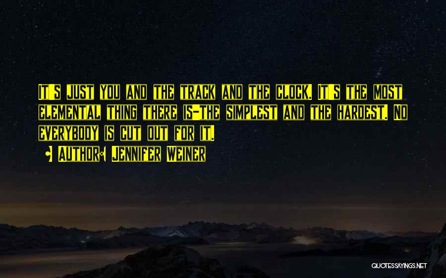 Jennifer Weiner Quotes: It's Just You And The Track And The Clock. It's The Most Elemental Thing There Is-the Simplest And The Hardest.
