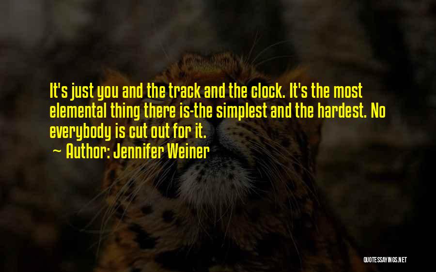 Jennifer Weiner Quotes: It's Just You And The Track And The Clock. It's The Most Elemental Thing There Is-the Simplest And The Hardest.