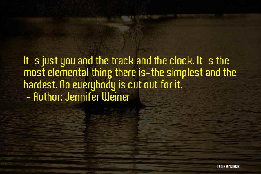 Jennifer Weiner Quotes: It's Just You And The Track And The Clock. It's The Most Elemental Thing There Is-the Simplest And The Hardest.