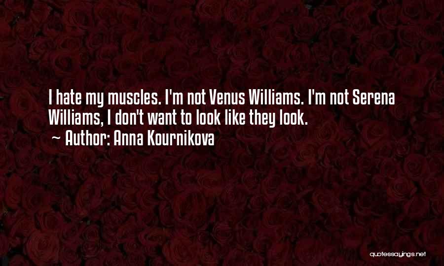 Anna Kournikova Quotes: I Hate My Muscles. I'm Not Venus Williams. I'm Not Serena Williams, I Don't Want To Look Like They Look.