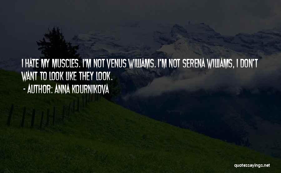 Anna Kournikova Quotes: I Hate My Muscles. I'm Not Venus Williams. I'm Not Serena Williams, I Don't Want To Look Like They Look.