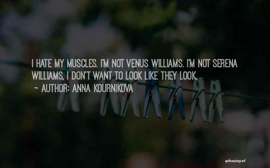 Anna Kournikova Quotes: I Hate My Muscles. I'm Not Venus Williams. I'm Not Serena Williams, I Don't Want To Look Like They Look.