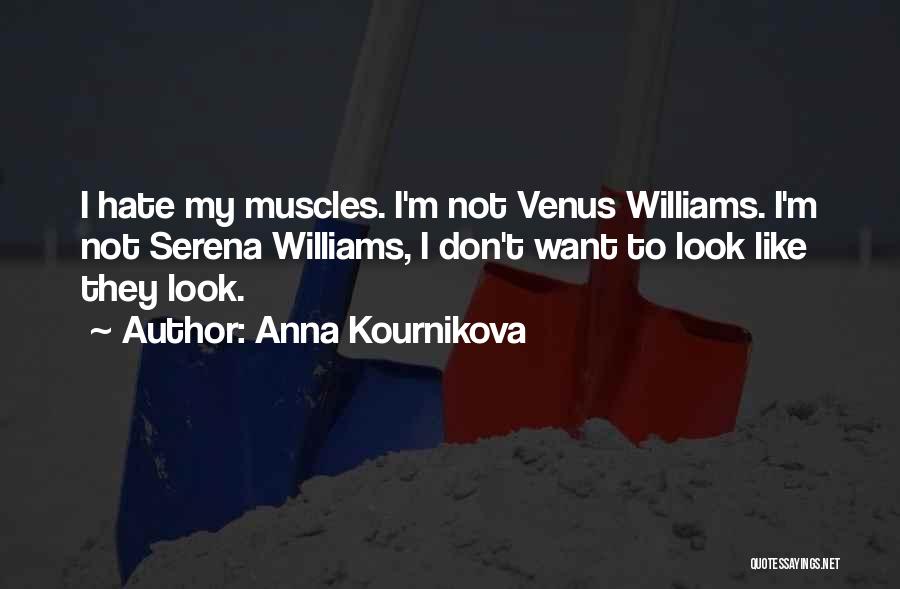 Anna Kournikova Quotes: I Hate My Muscles. I'm Not Venus Williams. I'm Not Serena Williams, I Don't Want To Look Like They Look.