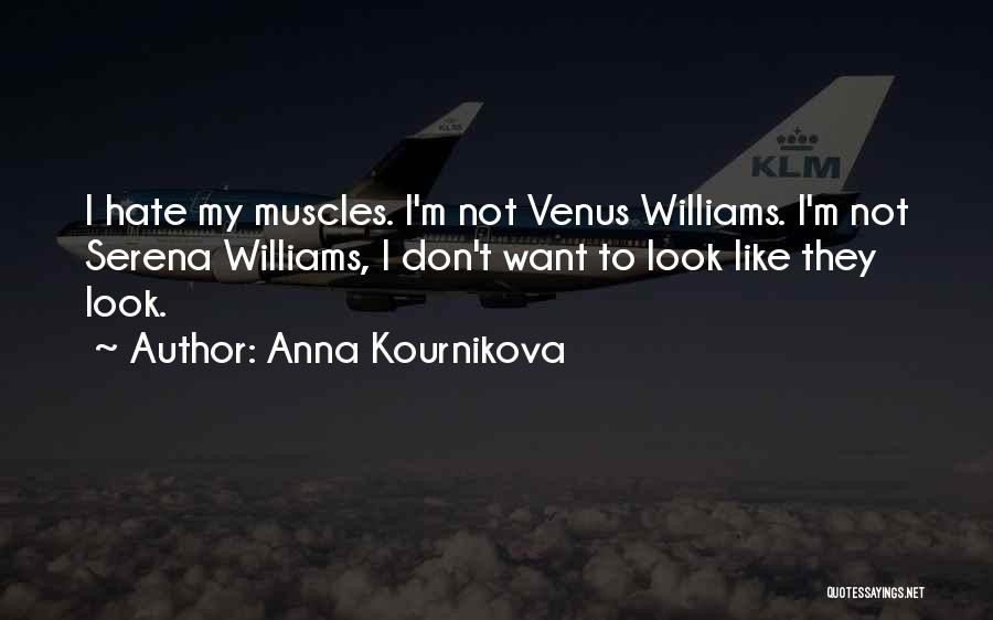 Anna Kournikova Quotes: I Hate My Muscles. I'm Not Venus Williams. I'm Not Serena Williams, I Don't Want To Look Like They Look.