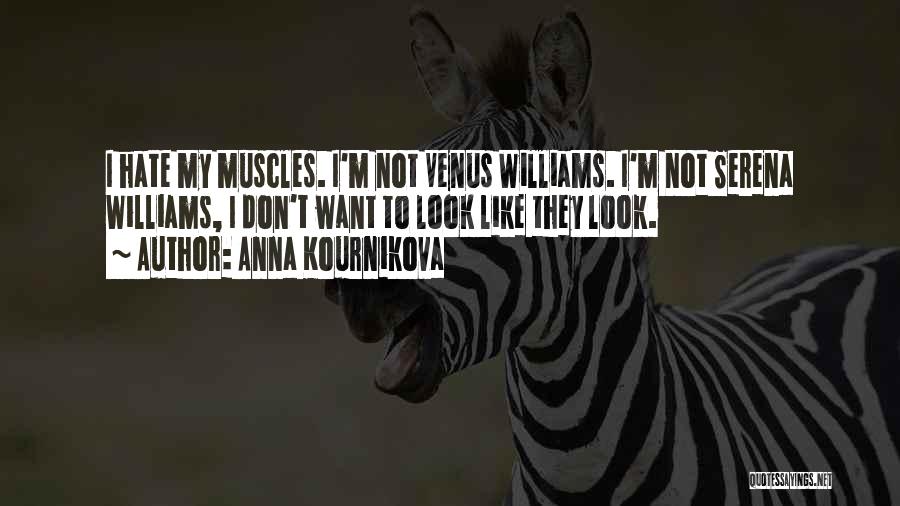 Anna Kournikova Quotes: I Hate My Muscles. I'm Not Venus Williams. I'm Not Serena Williams, I Don't Want To Look Like They Look.