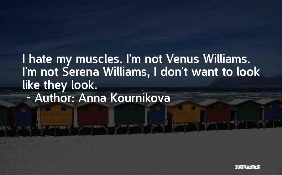Anna Kournikova Quotes: I Hate My Muscles. I'm Not Venus Williams. I'm Not Serena Williams, I Don't Want To Look Like They Look.