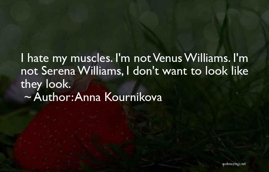 Anna Kournikova Quotes: I Hate My Muscles. I'm Not Venus Williams. I'm Not Serena Williams, I Don't Want To Look Like They Look.