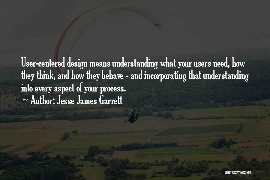 Jesse James Garrett Quotes: User-centered Design Means Understanding What Your Users Need, How They Think, And How They Behave - And Incorporating That Understanding