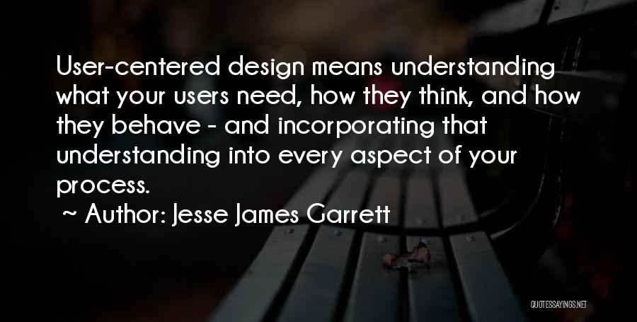 Jesse James Garrett Quotes: User-centered Design Means Understanding What Your Users Need, How They Think, And How They Behave - And Incorporating That Understanding