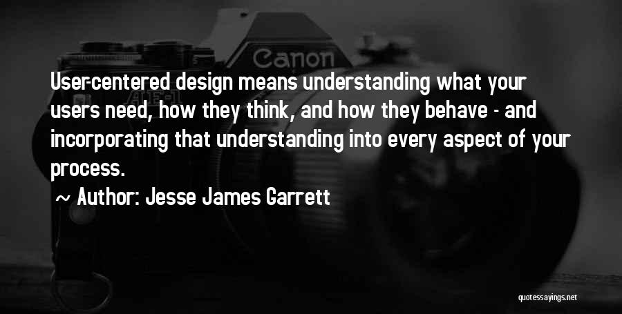 Jesse James Garrett Quotes: User-centered Design Means Understanding What Your Users Need, How They Think, And How They Behave - And Incorporating That Understanding