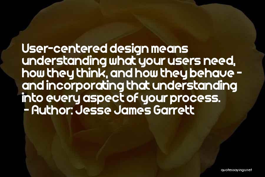 Jesse James Garrett Quotes: User-centered Design Means Understanding What Your Users Need, How They Think, And How They Behave - And Incorporating That Understanding