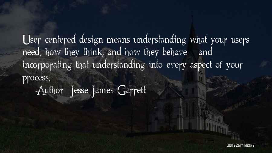Jesse James Garrett Quotes: User-centered Design Means Understanding What Your Users Need, How They Think, And How They Behave - And Incorporating That Understanding