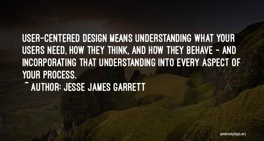 Jesse James Garrett Quotes: User-centered Design Means Understanding What Your Users Need, How They Think, And How They Behave - And Incorporating That Understanding