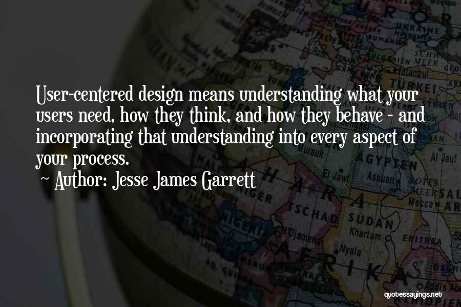 Jesse James Garrett Quotes: User-centered Design Means Understanding What Your Users Need, How They Think, And How They Behave - And Incorporating That Understanding