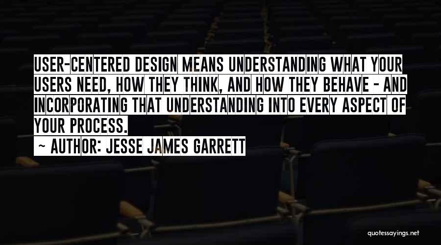 Jesse James Garrett Quotes: User-centered Design Means Understanding What Your Users Need, How They Think, And How They Behave - And Incorporating That Understanding