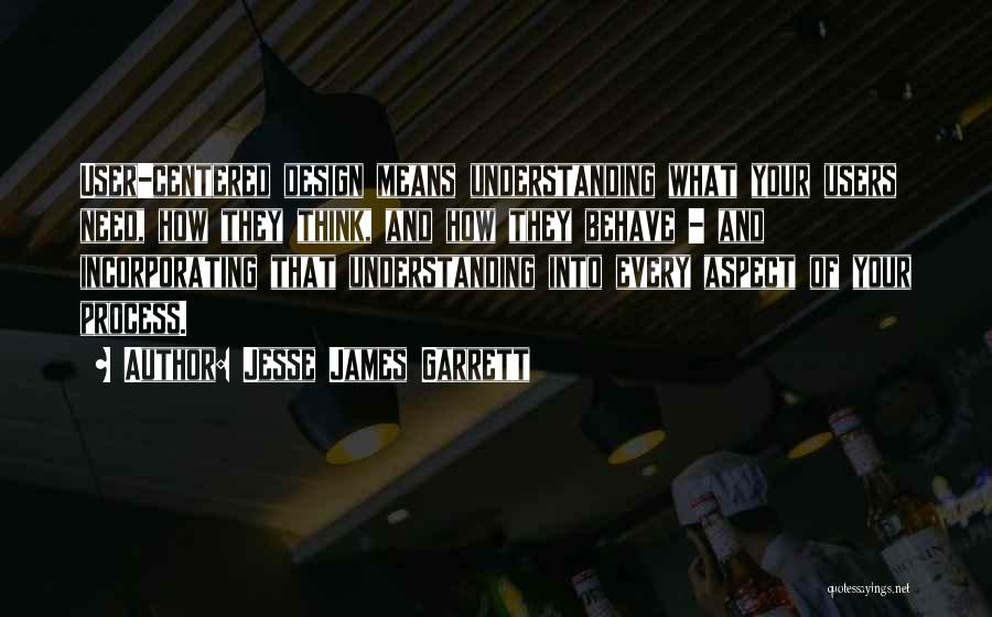 Jesse James Garrett Quotes: User-centered Design Means Understanding What Your Users Need, How They Think, And How They Behave - And Incorporating That Understanding