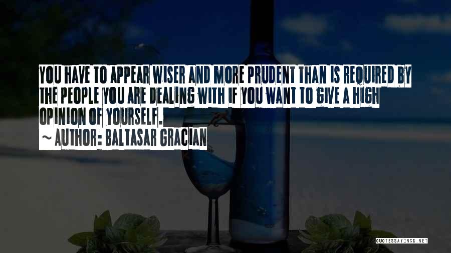 Baltasar Gracian Quotes: You Have To Appear Wiser And More Prudent Than Is Required By The People You Are Dealing With If You