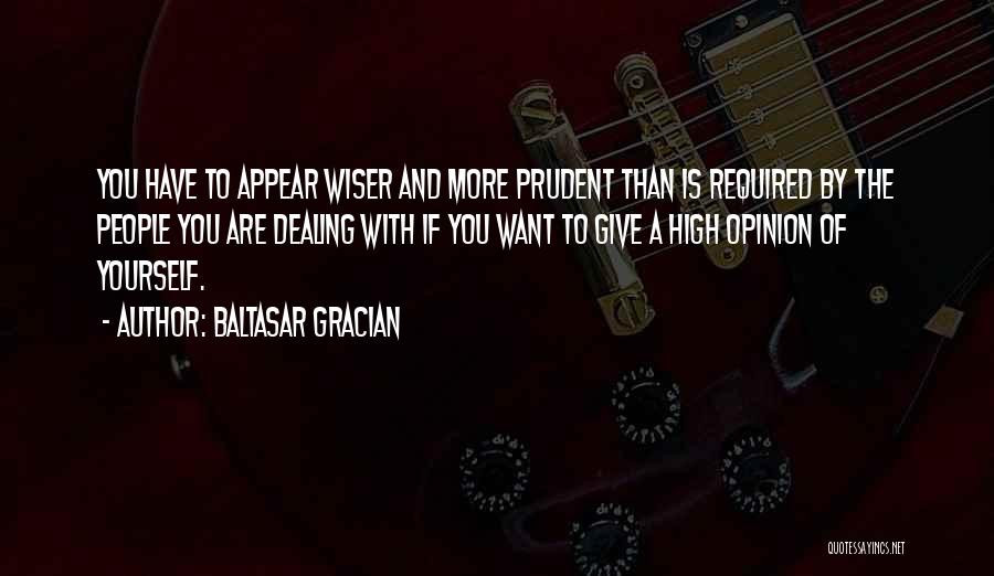Baltasar Gracian Quotes: You Have To Appear Wiser And More Prudent Than Is Required By The People You Are Dealing With If You