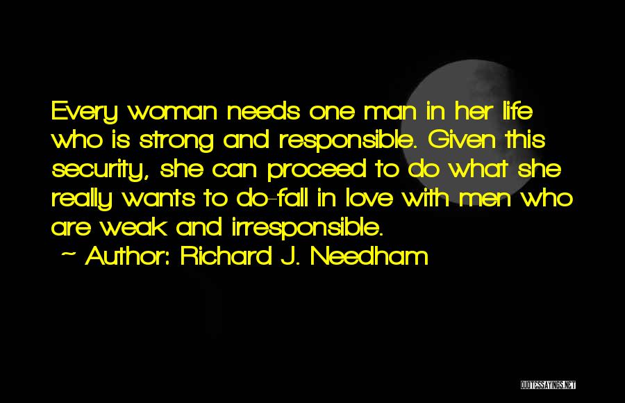 Richard J. Needham Quotes: Every Woman Needs One Man In Her Life Who Is Strong And Responsible. Given This Security, She Can Proceed To