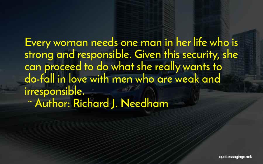 Richard J. Needham Quotes: Every Woman Needs One Man In Her Life Who Is Strong And Responsible. Given This Security, She Can Proceed To