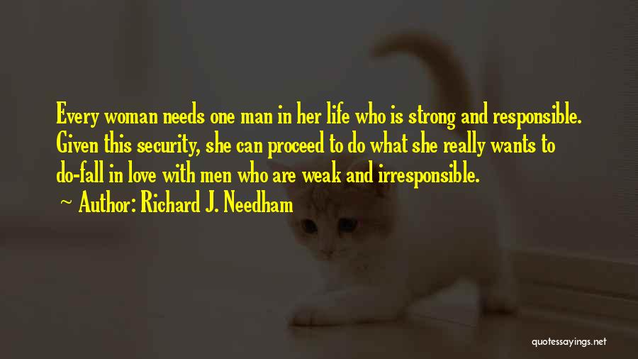 Richard J. Needham Quotes: Every Woman Needs One Man In Her Life Who Is Strong And Responsible. Given This Security, She Can Proceed To