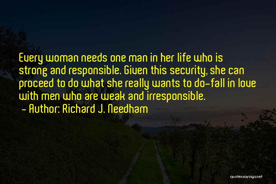 Richard J. Needham Quotes: Every Woman Needs One Man In Her Life Who Is Strong And Responsible. Given This Security, She Can Proceed To