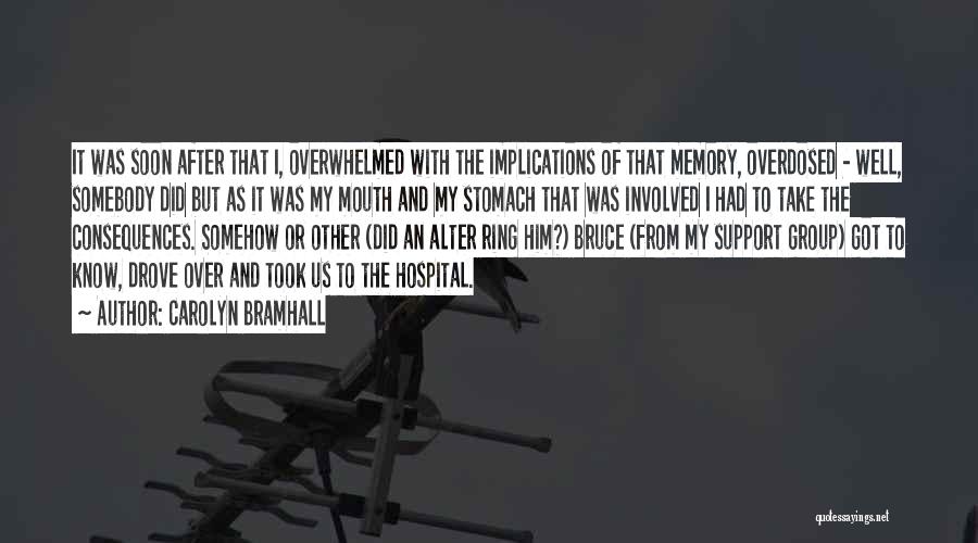 Carolyn Bramhall Quotes: It Was Soon After That I, Overwhelmed With The Implications Of That Memory, Overdosed - Well, Somebody Did But As