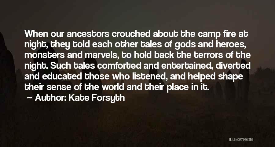 Kate Forsyth Quotes: When Our Ancestors Crouched About The Camp Fire At Night, They Told Each Other Tales Of Gods And Heroes, Monsters