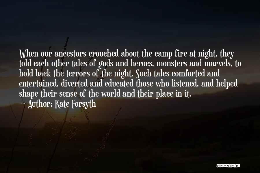 Kate Forsyth Quotes: When Our Ancestors Crouched About The Camp Fire At Night, They Told Each Other Tales Of Gods And Heroes, Monsters