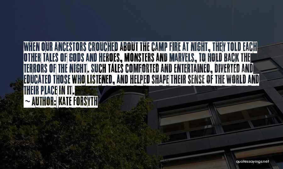 Kate Forsyth Quotes: When Our Ancestors Crouched About The Camp Fire At Night, They Told Each Other Tales Of Gods And Heroes, Monsters