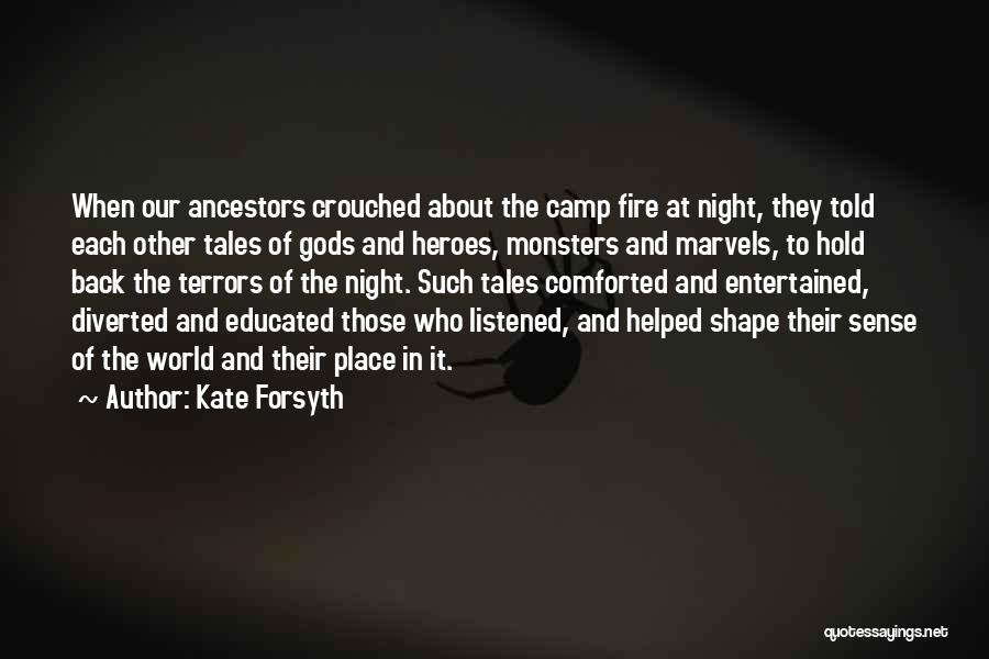 Kate Forsyth Quotes: When Our Ancestors Crouched About The Camp Fire At Night, They Told Each Other Tales Of Gods And Heroes, Monsters