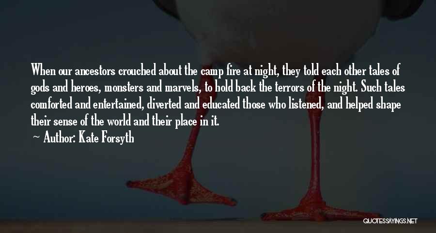 Kate Forsyth Quotes: When Our Ancestors Crouched About The Camp Fire At Night, They Told Each Other Tales Of Gods And Heroes, Monsters
