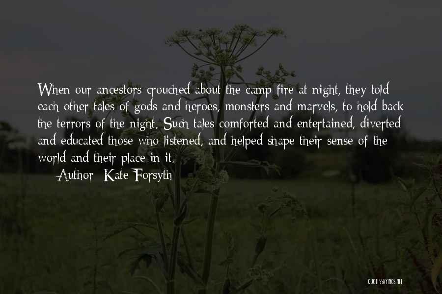 Kate Forsyth Quotes: When Our Ancestors Crouched About The Camp Fire At Night, They Told Each Other Tales Of Gods And Heroes, Monsters