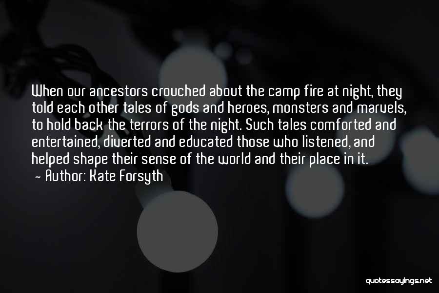 Kate Forsyth Quotes: When Our Ancestors Crouched About The Camp Fire At Night, They Told Each Other Tales Of Gods And Heroes, Monsters