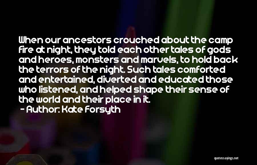 Kate Forsyth Quotes: When Our Ancestors Crouched About The Camp Fire At Night, They Told Each Other Tales Of Gods And Heroes, Monsters