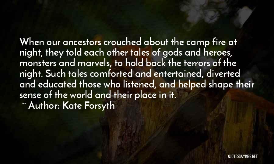 Kate Forsyth Quotes: When Our Ancestors Crouched About The Camp Fire At Night, They Told Each Other Tales Of Gods And Heroes, Monsters