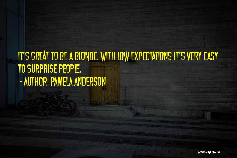 Pamela Anderson Quotes: It's Great To Be A Blonde. With Low Expectations It's Very Easy To Surprise People.