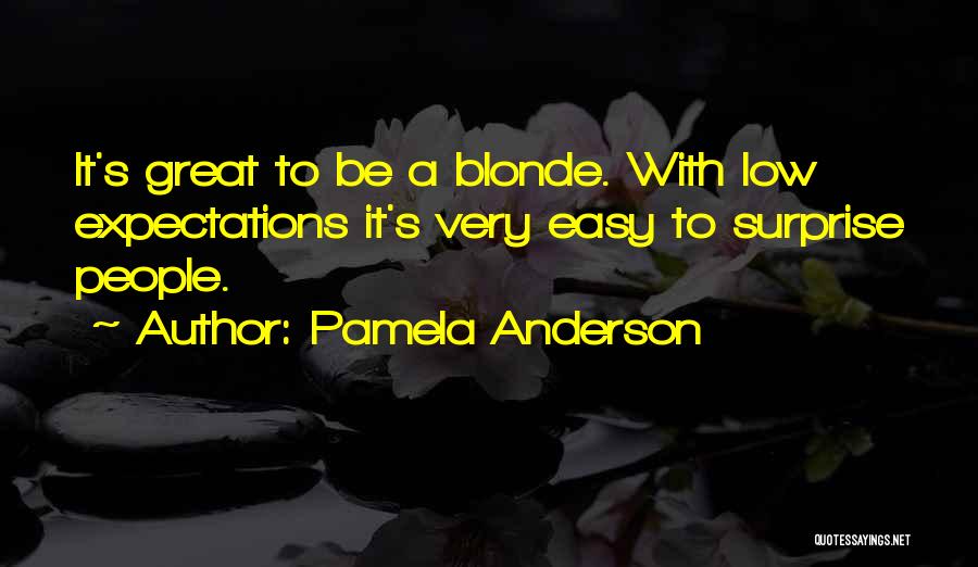 Pamela Anderson Quotes: It's Great To Be A Blonde. With Low Expectations It's Very Easy To Surprise People.